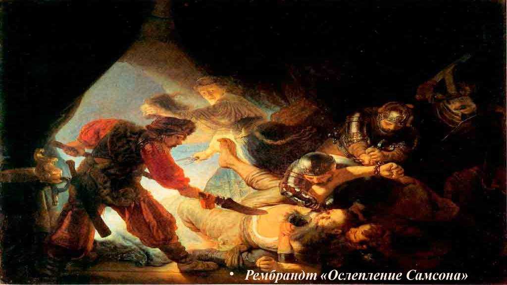 Ослепление Самсона - Рембрандт 1636 Дерево, масло 206  276 см Ослепление Самсона - Рембрандт 1636 Дерево, масло 206  276 см    Могучая сила, любовь, предательство и коварство – всё смешалось в
